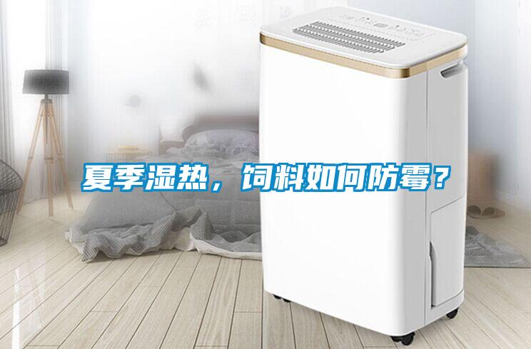 夏季濕熱，飼料如何防霉？