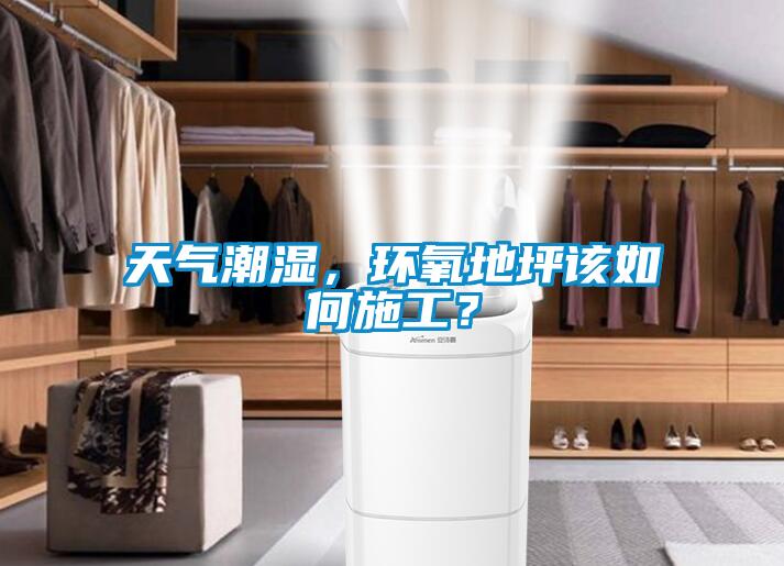 天氣潮濕，環(huán)氧地坪該如何施工？