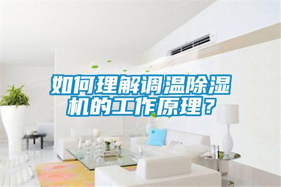 如何理解調(diào)溫除濕機的工作原理？