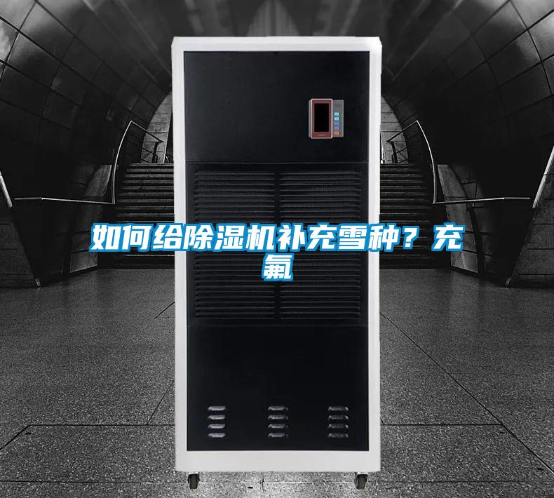 如何給除濕機補充雪種？充氟