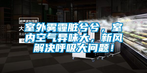 室外霧霾臟兮兮，室內空氣異味大，新風解決呼吸大問題！