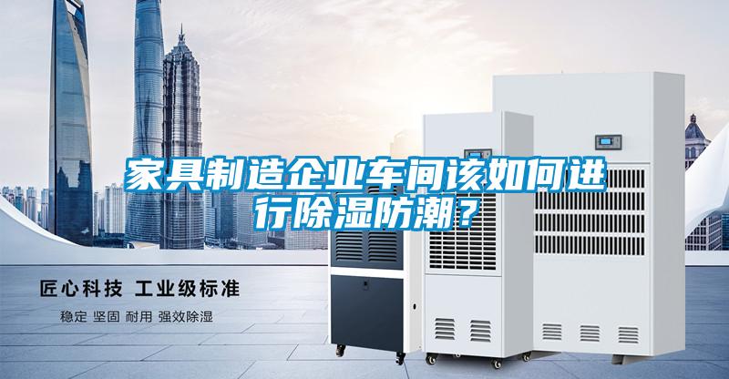 家具制造企業(yè)車間該如何進(jìn)行除濕防潮？