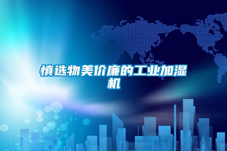 慎選物美價廉的工業(yè)加濕機(jī)
