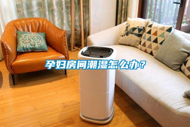 孕婦房間潮濕怎么辦？