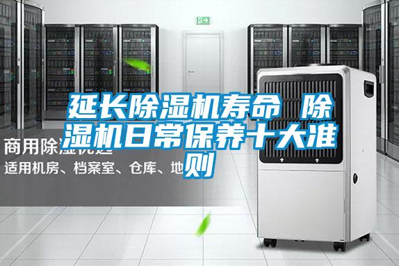 延長除濕機(jī)壽命 除濕機(jī)日常保養(yǎng)十大準(zhǔn)則