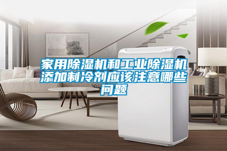 家用除濕機(jī)和工業(yè)除濕機(jī)添加制冷劑應(yīng)該注意哪些問題