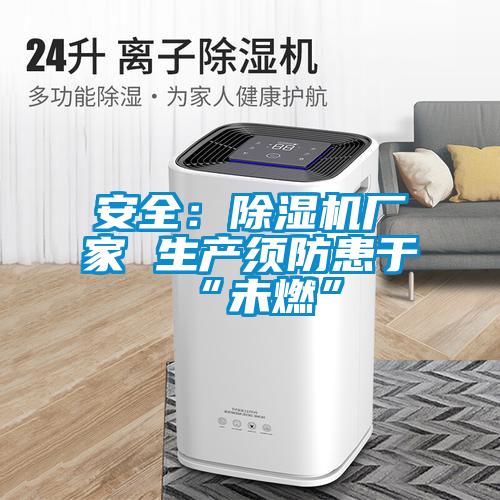 安全：除濕機廠家 生產(chǎn)須防患于“未燃”