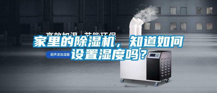家里的除濕機，知道如何設(shè)置濕度嗎？
