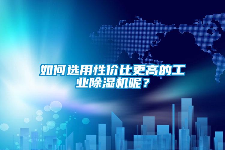 如何選用性價(jià)比更高的工業(yè)除濕機(jī)呢？