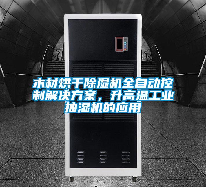 木材烘干除濕機(jī)全自動(dòng)控制解決方案，升高溫工業(yè)抽濕機(jī)的應(yīng)用