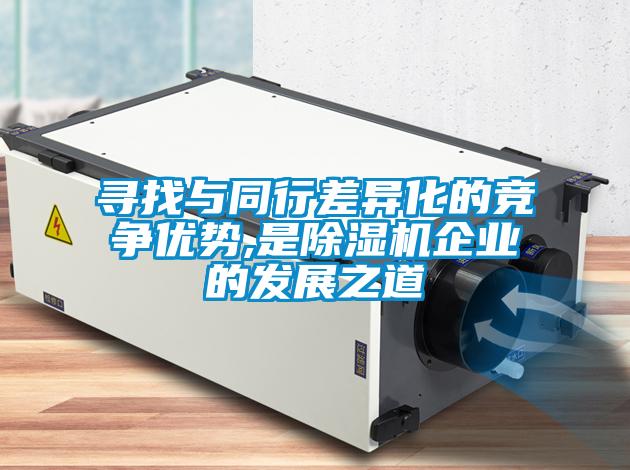 尋找與同行差異化的競(jìng)爭(zhēng)優(yōu)勢(shì),是除濕機(jī)企業(yè)的發(fā)展之道