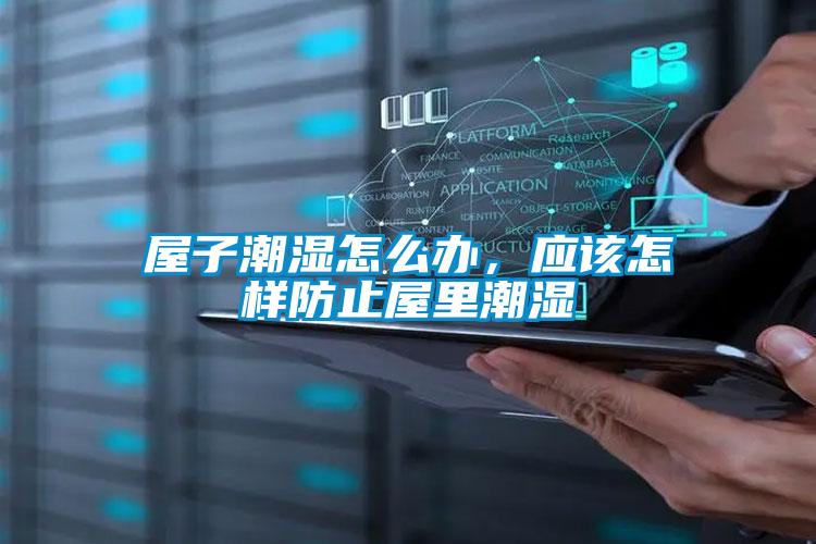 屋子潮濕怎么辦，應(yīng)該怎樣防止屋里潮濕
