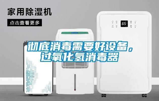 徹底消毒需要好設(shè)備，過氧化氫消毒器