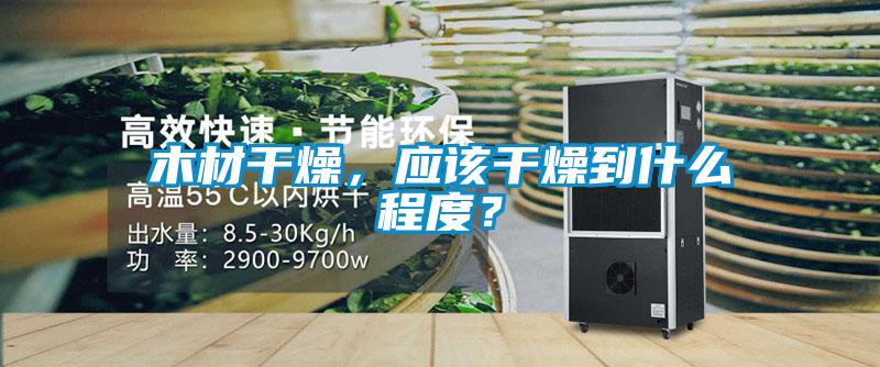 木材干燥，應(yīng)該干燥到什么程度？