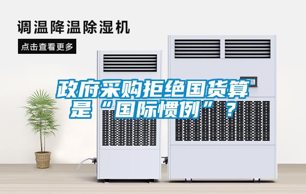 政府采購(gòu)拒絕國(guó)貨算是“國(guó)際慣例”？