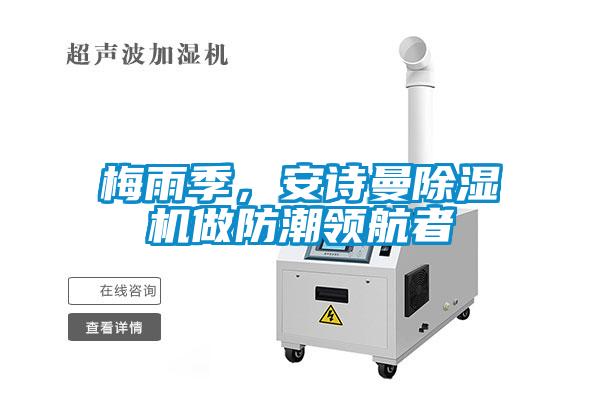 梅雨季，安詩(shī)曼除濕機(jī)做防潮領(lǐng)航者