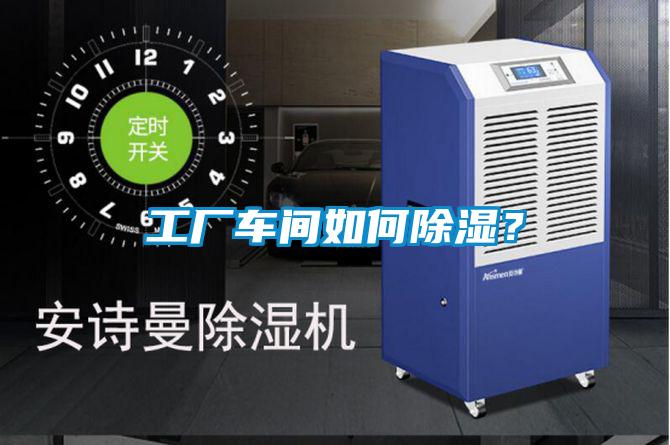 工廠車間如何除濕？