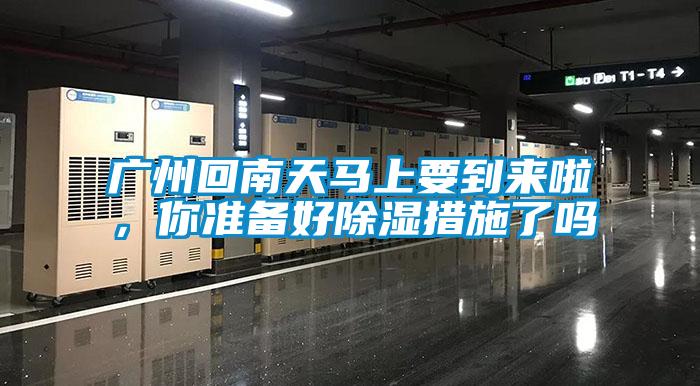廣州回南天馬上要到來啦，你準備好除濕措施了嗎