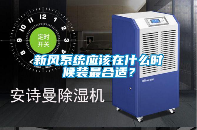 新風系統(tǒng)應(yīng)該在什么時候裝最合適？