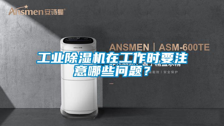 工業(yè)除濕機(jī)在工作時(shí)要注意哪些問題？