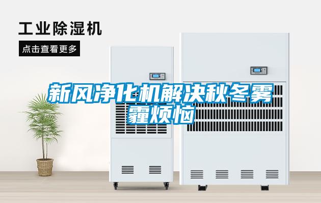 新風凈化機解決秋冬霧霾煩惱