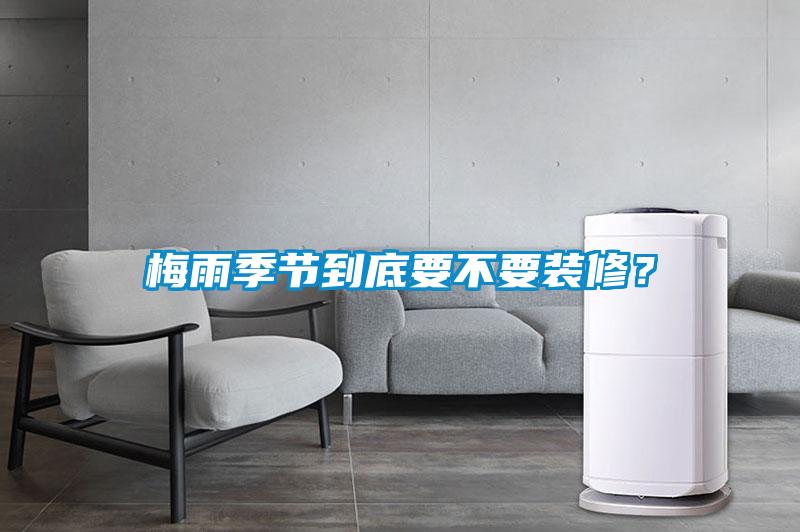 梅雨季節(jié)到底要不要裝修？