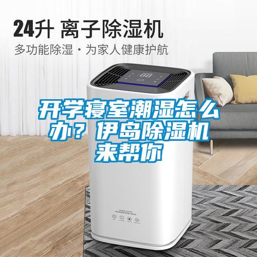 開學(xué)寢室潮濕怎么辦？伊島除濕機(jī)來幫你