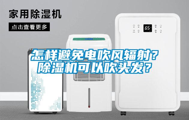 怎樣避免電吹風(fēng)輻射？除濕機可以吹頭發(fā)？
