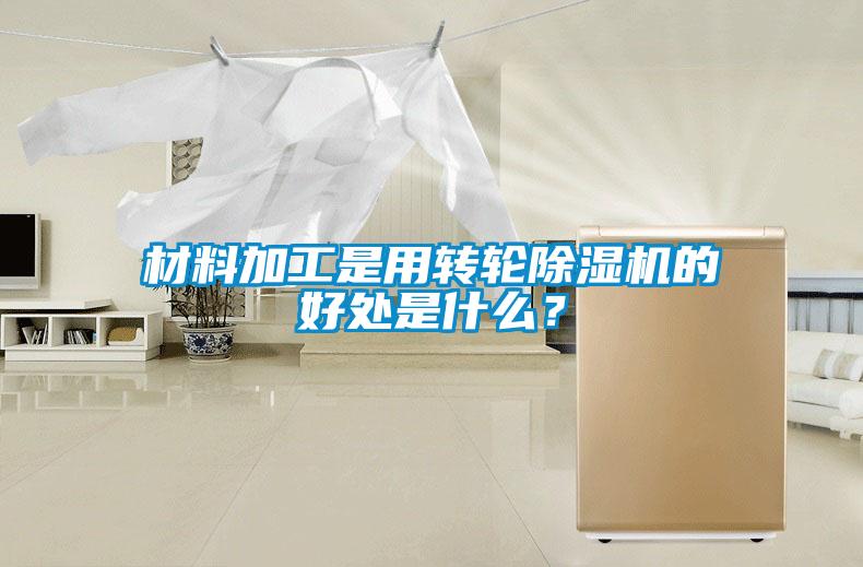 材料加工是用轉(zhuǎn)輪除濕機的好處是什么？