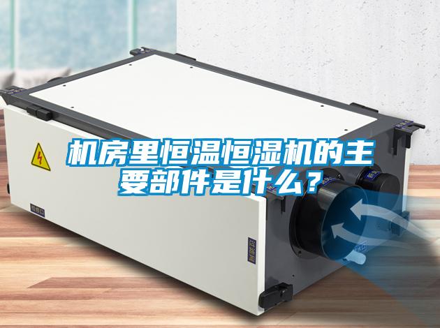 機(jī)房里恒溫恒濕機(jī)的主要部件是什么？