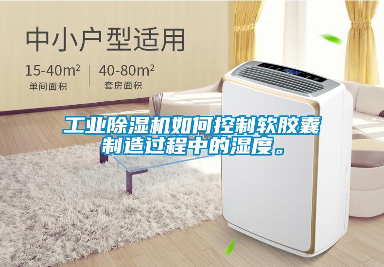 工業(yè)除濕機如何控制軟膠囊制造過程中的濕度。