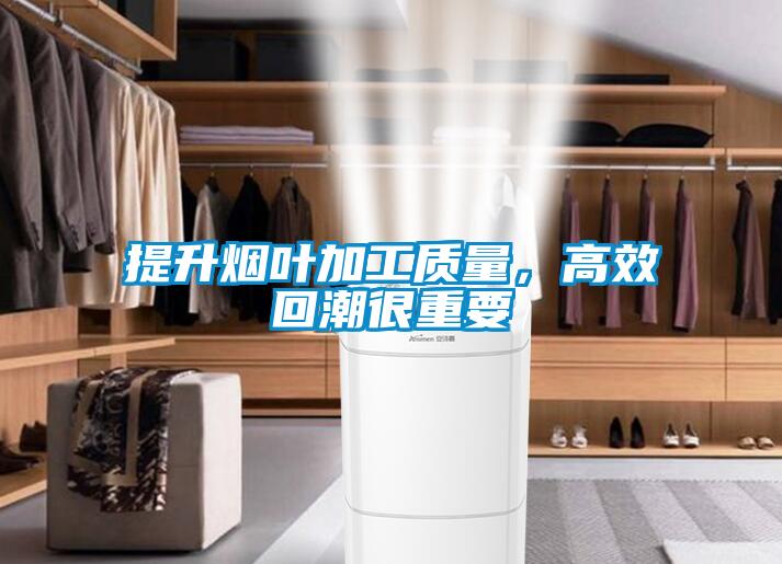 提升煙葉加工質(zhì)量，高效回潮很重要