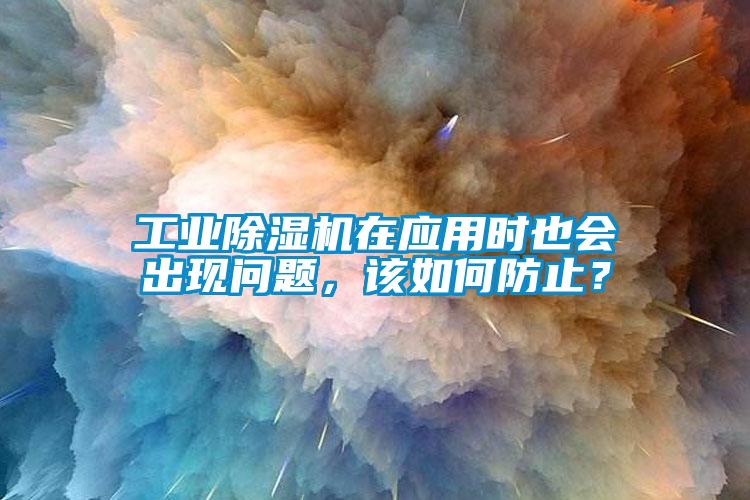 工業(yè)除濕機(jī)在應(yīng)用時也會出現(xiàn)問題，該如何防止？