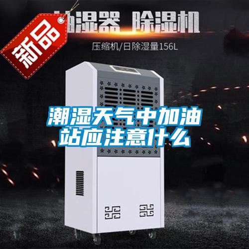 潮濕天氣中加油站應(yīng)注意什么