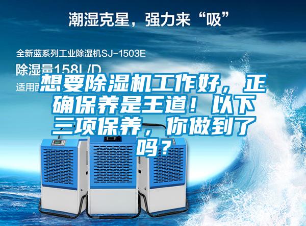 想要除濕機(jī)工作好，正確保養(yǎng)是王道！以下三項(xiàng)保養(yǎng)，你做到了嗎？