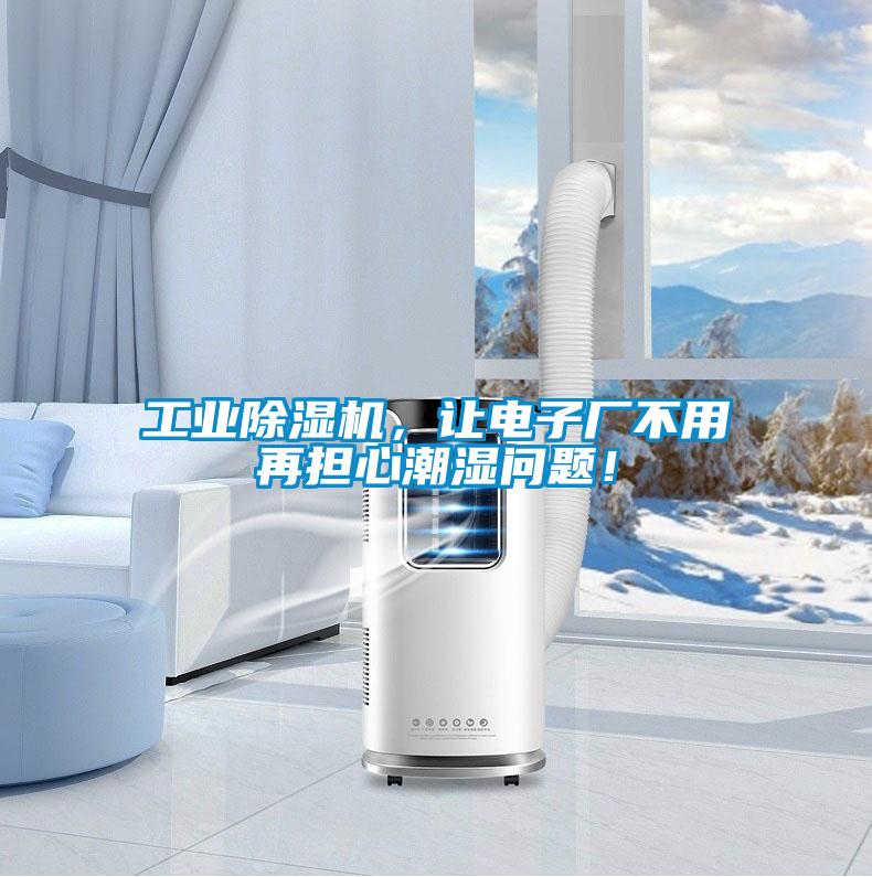 工業(yè)除濕機，讓電子廠不用再擔心潮濕問題！