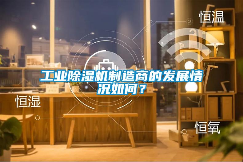 工業(yè)除濕機制造商的發(fā)展情況如何？