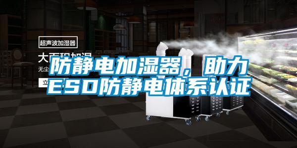 防靜電加濕器，助力ESD防靜電體系認(rèn)證