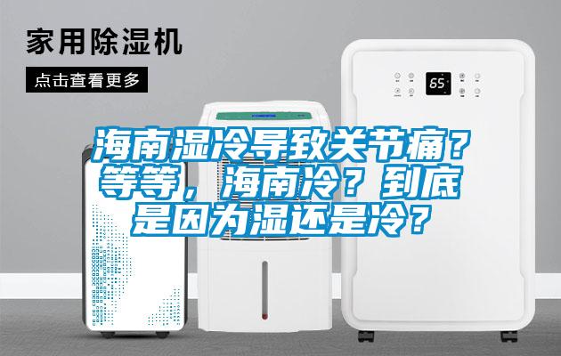 海南濕冷導(dǎo)致關(guān)節(jié)痛？等等，海南冷？到底是因?yàn)闈襁€是冷？
