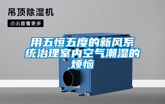 用五恒五度的新風系統(tǒng)治理室內(nèi)空氣潮濕的煩惱
