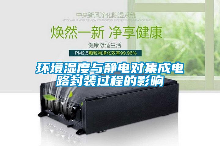 環(huán)境濕度與靜電對(duì)集成電路封裝過(guò)程的影響