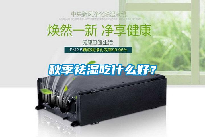 秋季祛濕吃什么好？