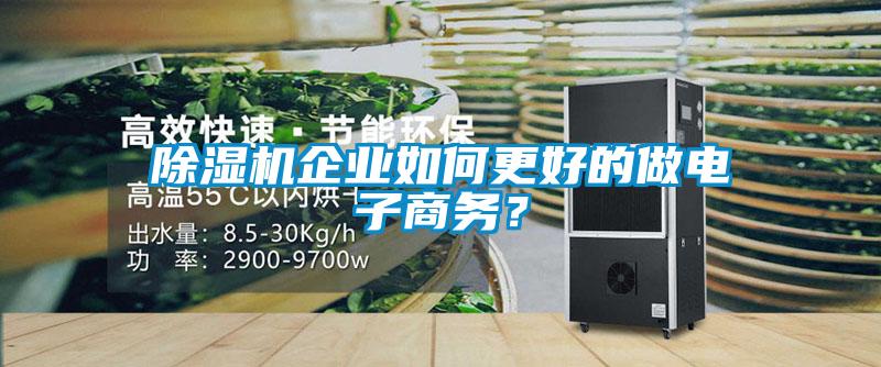 除濕機(jī)企業(yè)如何更好的做電子商務(wù)？
