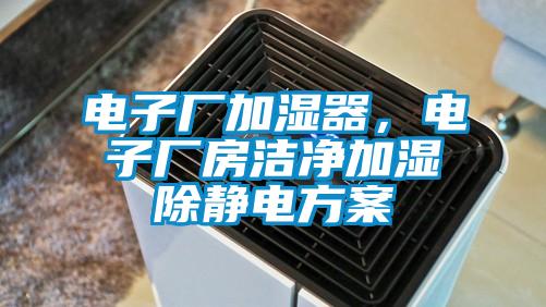 電子廠加濕器，電子廠房潔凈加濕除靜電方案