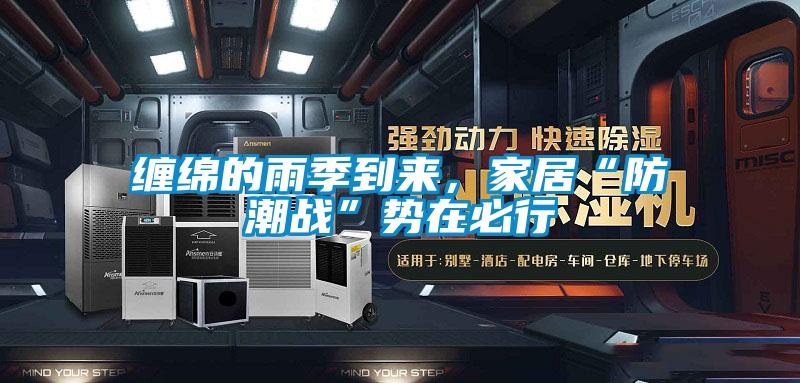 纏綿的雨季到來，家居“防潮戰(zhàn)”勢在必行