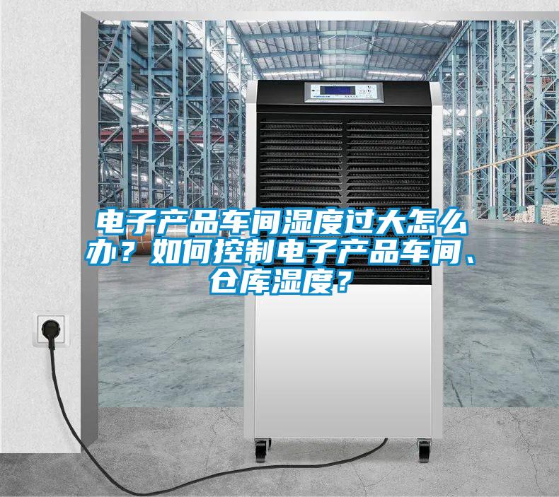 電子產品車間濕度過大怎么辦？如何控制電子產品車間、倉庫濕度？