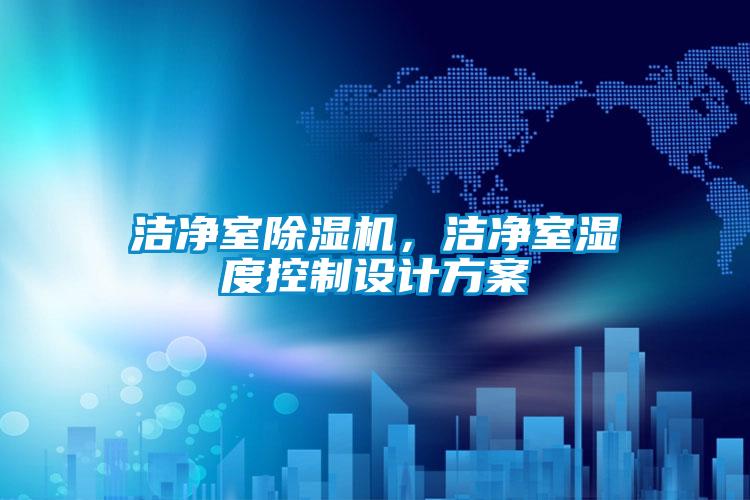 潔凈室除濕機(jī)，潔凈室濕度控制設(shè)計(jì)方案