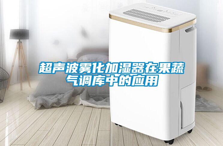 超聲波霧化加濕器在果蔬氣調庫中的應用