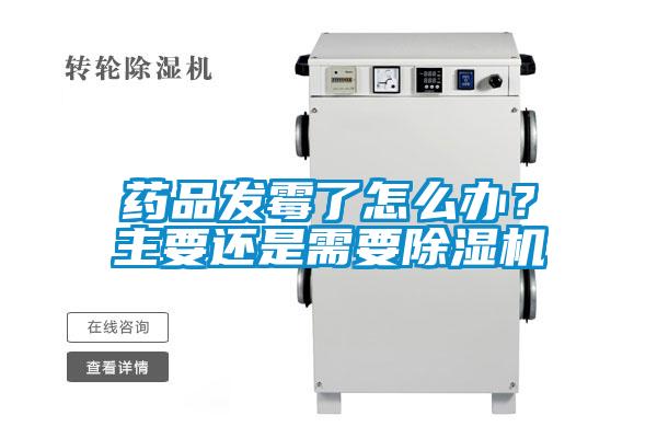 藥品發(fā)霉了怎么辦？主要還是需要除濕機