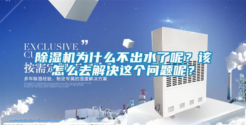 除濕機為什么不出水了呢？該怎么去解決這個問題呢？